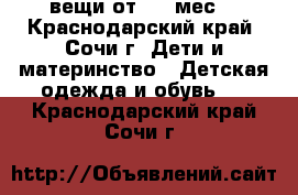 вещи от 0-9 мес. - Краснодарский край, Сочи г. Дети и материнство » Детская одежда и обувь   . Краснодарский край,Сочи г.